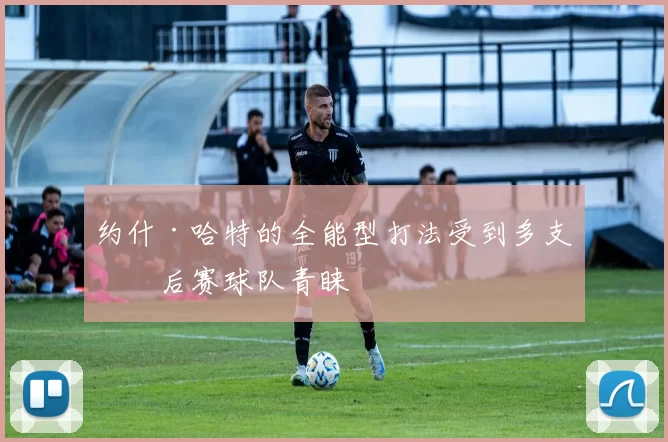 约什·哈特的全能型打法受到多支季后赛球队青睐