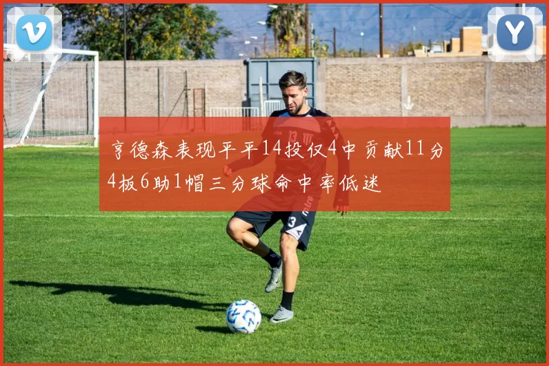 亨德森表现平平14投仅4中贡献11分4板6助1帽三分球命中率低迷