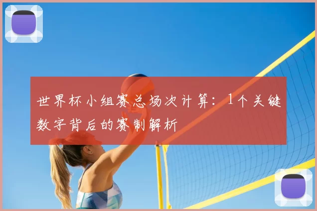 世界杯小组赛总场次计算：1个关键数字背后的赛制解析