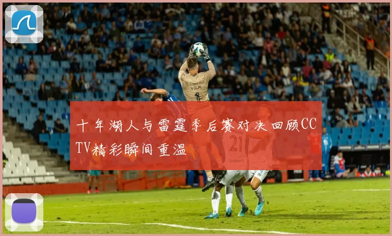 十年湖人与雷霆季后赛对决回顾CCTV精彩瞬间重温