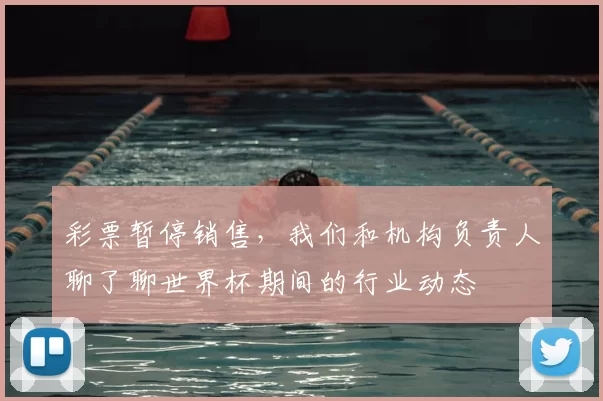 彩票暂停销售,我们和机构负责人聊了聊世界杯期间的行业动态