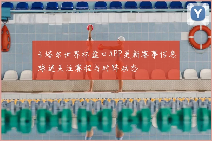 卡塔尔世界杯盘口APP更新赛事信息 球迷关注赛程与对阵动态