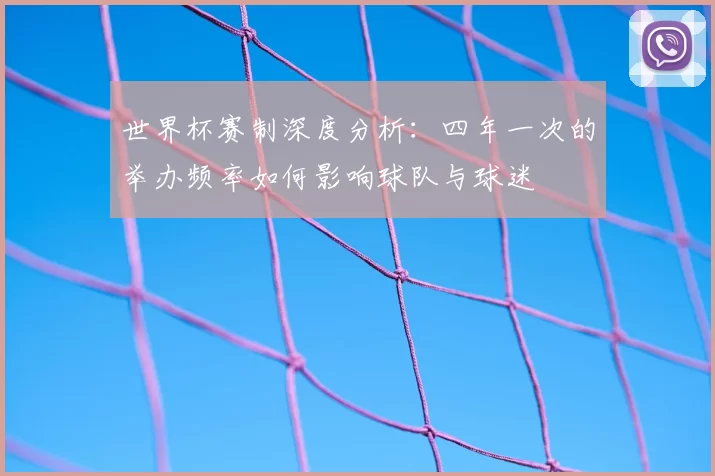 世界杯赛制深度分析:四年一次的举办频率如何影响球队与球迷