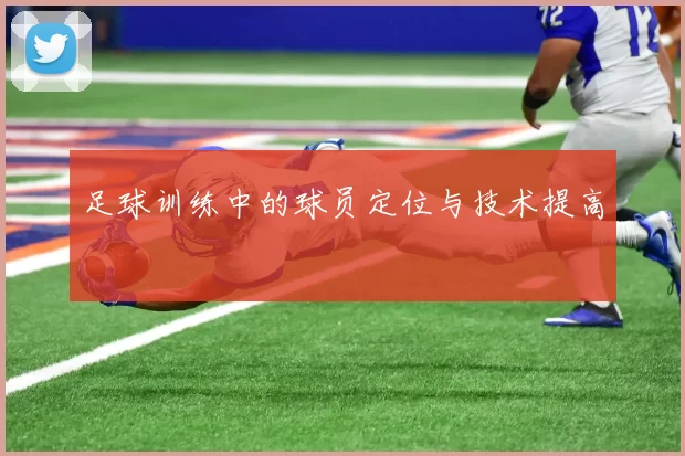 足球训练中的球员定位与技术提高