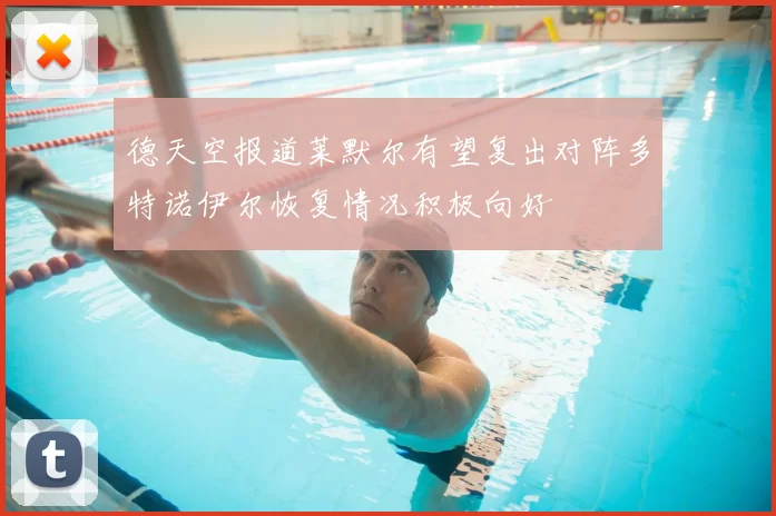 德天空报道莱默尔有望复出对阵多特诺伊尔恢复情况积极向好