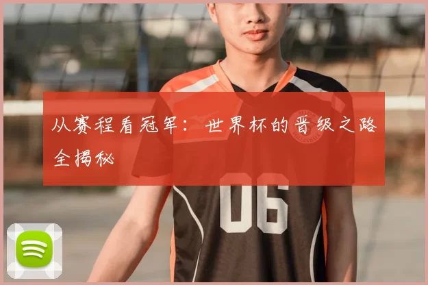 从赛程看冠军：世界杯的晋级之路全揭秘
