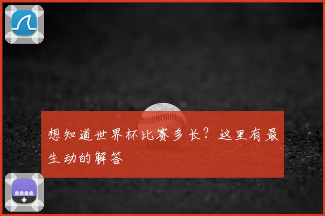 想知道世界杯比赛多长？这里有最生动的解答
