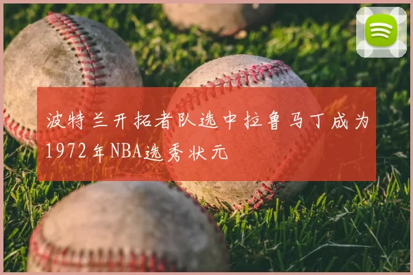 波特兰开拓者队选中拉鲁马丁成为1972年NBA选秀状元