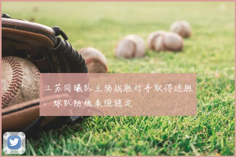 江苏同曦队主场战胜对手取得连胜,球队防线表现稳定