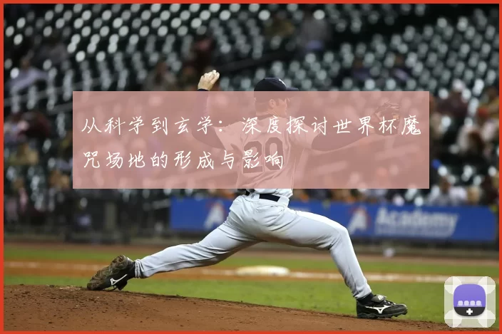从科学到玄学:深度探讨世界杯魔咒场地的形成与影响
