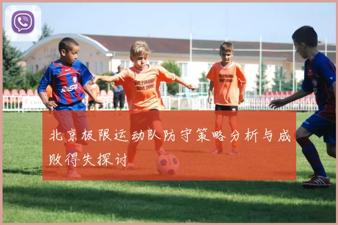 北京极限运动队防守策略分析与成败得失探讨