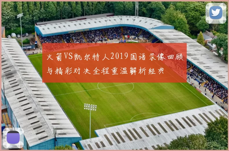 火箭VS凯尔特人2019国语录像回顾与精彩对决全程重温解析经典
