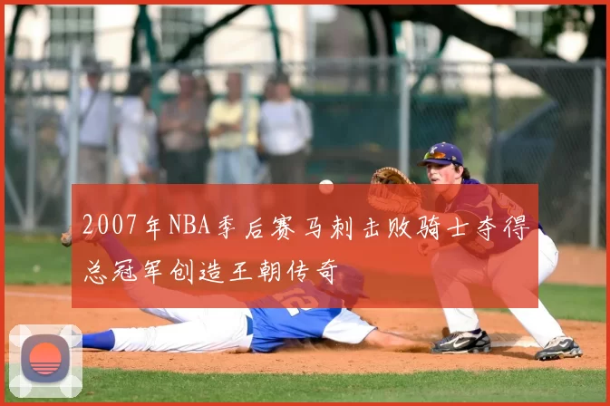 2007年NBA季后赛马刺击败骑士夺得总冠军创造王朝传奇