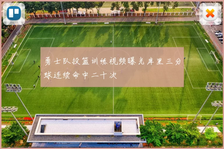 勇士队投篮训练视频曝光库里三分球连续命中二十次