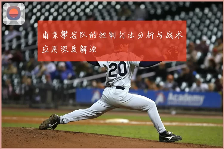 南京攀岩队的控制打法分析与战术应用深度解读
