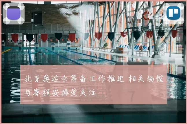 北京奥运会筹备工作推进 相关场馆与赛程安排受关注