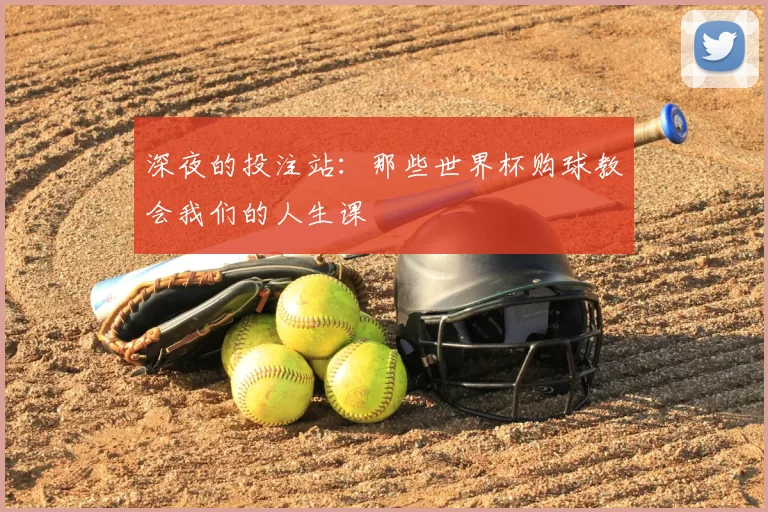 深夜的投注站:那些世界杯购球教会我们的人生课