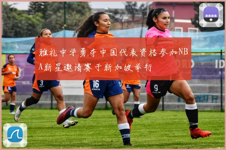 雅礼中学勇夺中国代表资格参加NBA新星邀请赛于新加坡举行
