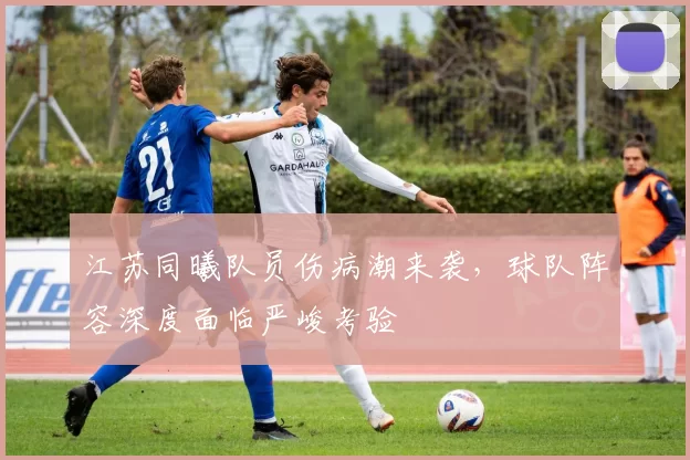 江苏同曦队员伤病潮来袭,球队阵容深度面临严峻考验