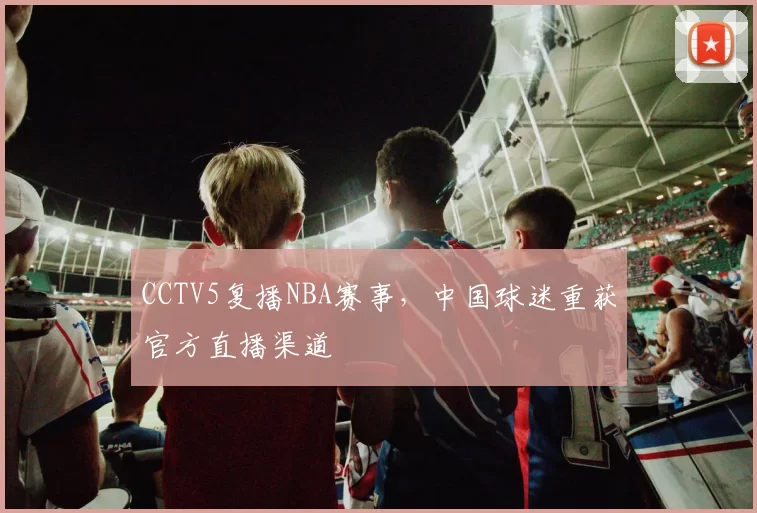 CCTV5复播NBA赛事,中国球迷重获官方直播渠道