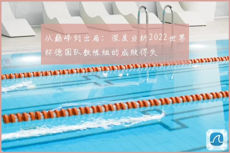 从巅峰到出局:深度分析2022世界杯德国队教练组的成败得失