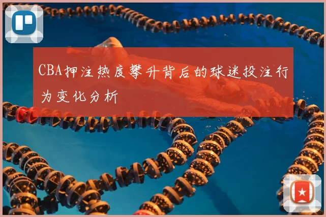 CBA押注热度攀升背后的球迷投注行为变化分析