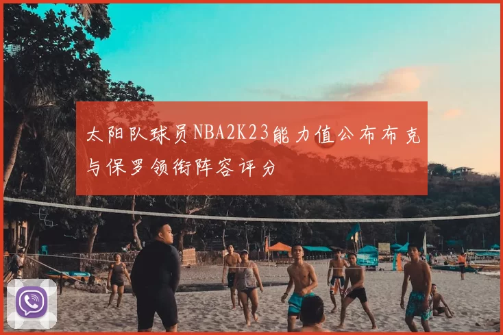 太阳队球员NBA2K23能力值公布布克与保罗领衔阵容评分