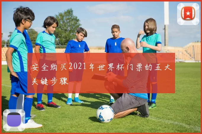 安全购买2021年世界杯门票的五大关键步骤