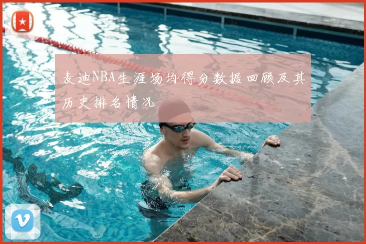 麦迪NBA生涯场均得分数据回顾及其历史排名情况