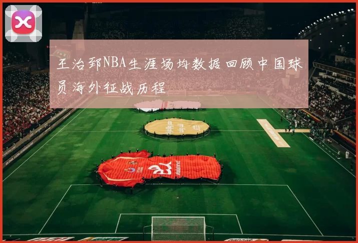 王治郅NBA生涯场均数据回顾中国球员海外征战历程