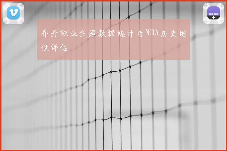 乔丹职业生涯数据统计与NBA历史地位评估