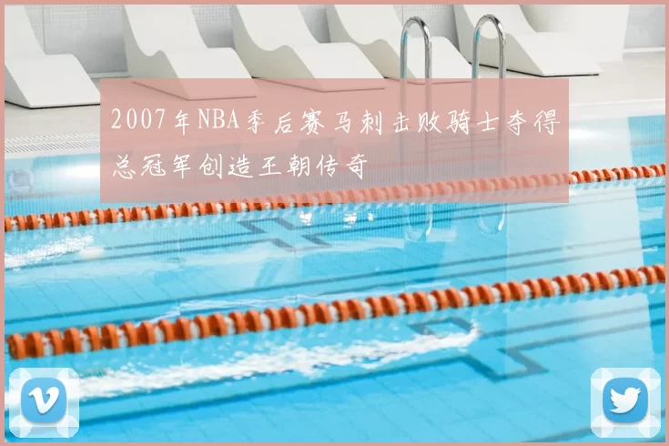 2007年NBA季后赛马刺击败骑士夺得总冠军创造王朝传奇