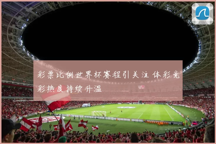 彩票比例世界杯赛程引关注 体彩竞彩热度持续升温