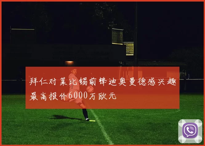 拜仁对莱比锡前锋迪奥曼德感兴趣最高报价6000万欧元