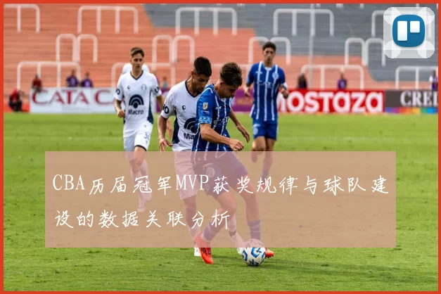 CBA历届冠军MVP获奖规律与球队建设的数据关联分析
