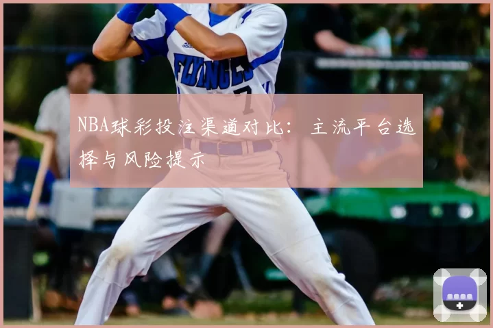 NBA球彩投注渠道对比:主流平台选择与风险提示