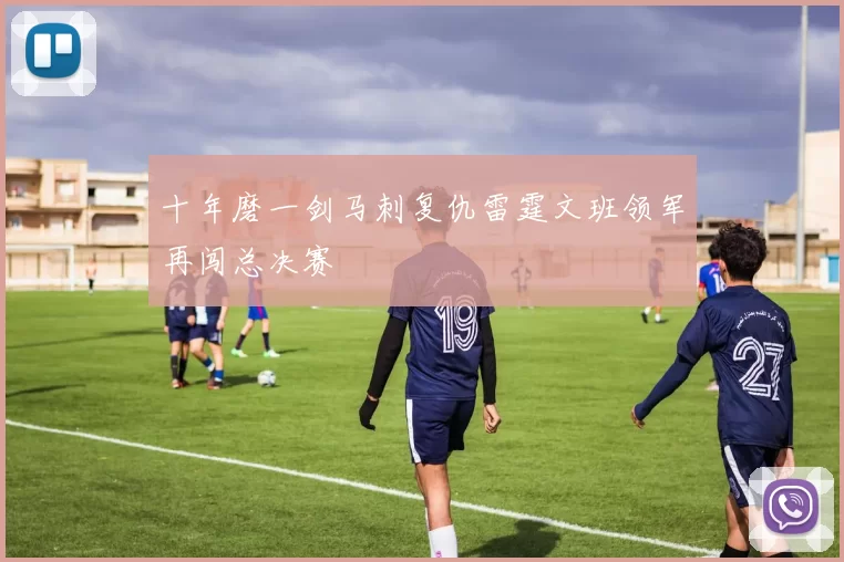 十年磨一剑马刺复仇雷霆文班领军再闯总决赛