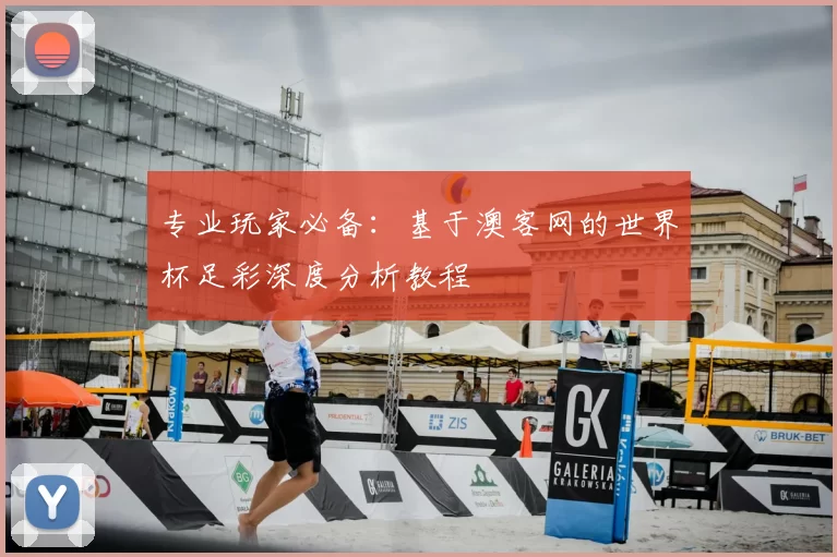 专业玩家必备:基于澳客网的世界杯足彩深度分析教程