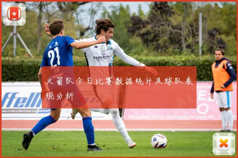 火箭队今日比赛数据统计及球队表现分析
