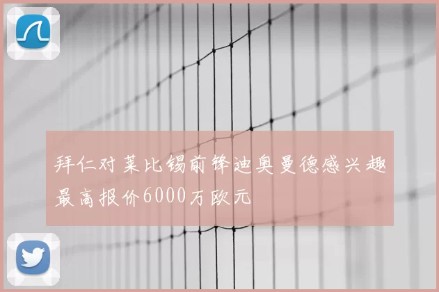 拜仁对莱比锡前锋迪奥曼德感兴趣最高报价6000万欧元