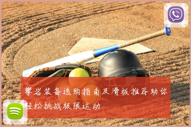 攀岩装备选购指南及滑板推荐助你轻松挑战极限运动
