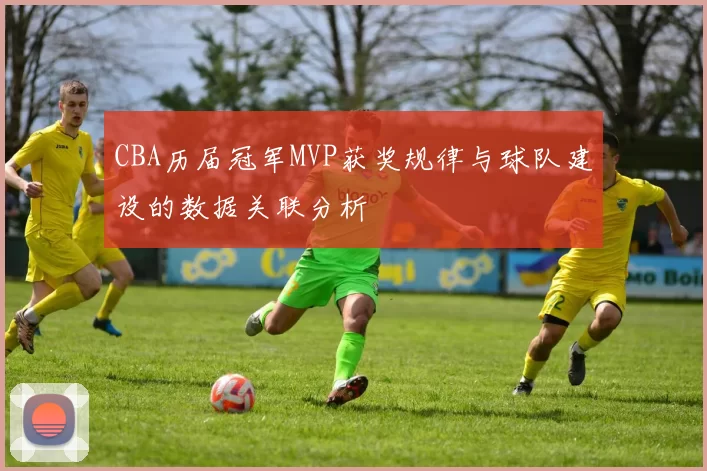 CBA历届冠军MVP获奖规律与球队建设的数据关联分析