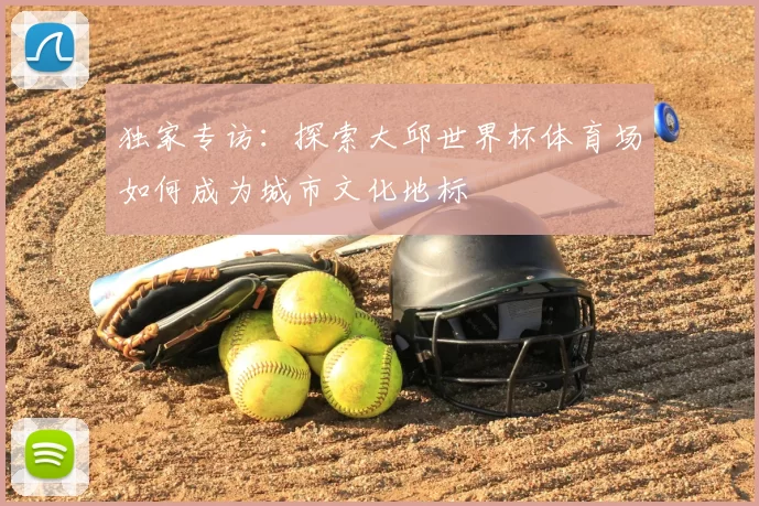 独家专访：探索大邱世界杯体育场如何成为城市文化地标