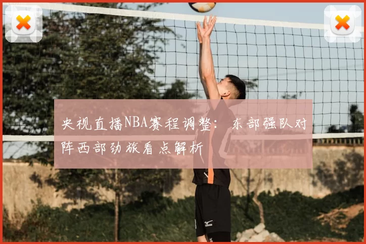 央视直播NBA赛程调整:东部强队对阵西部劲旅看点解析