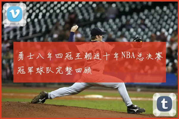 勇士八年四冠王朝近十年NBA总决赛冠军球队完整回顾