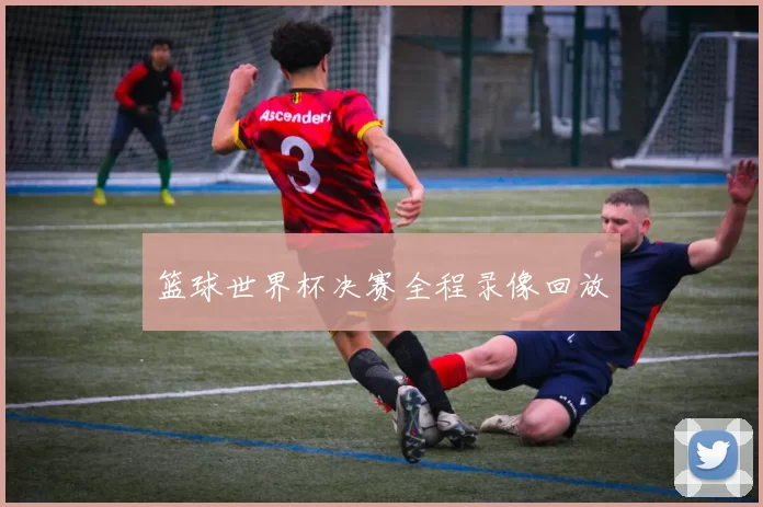 篮球世界杯决赛全程录像回放