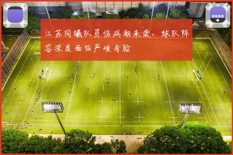 江苏同曦队员伤病潮来袭,球队阵容深度面临严峻考验