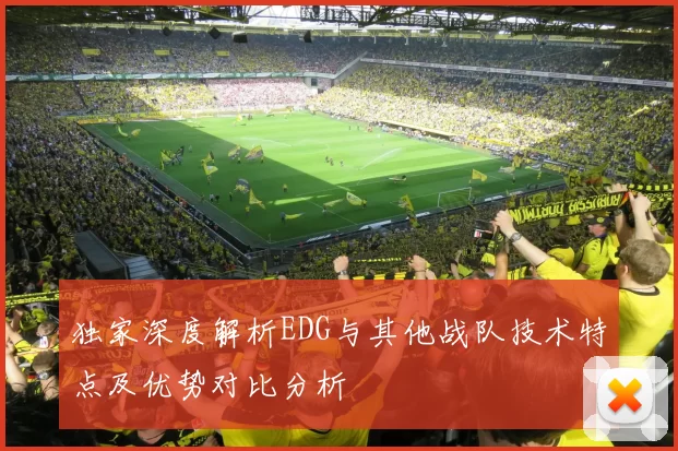 独家深度解析EDG与其他战队技术特点及优势对比分析
