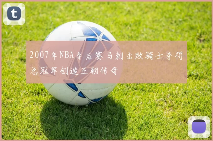2007年NBA季后赛马刺击败骑士夺得总冠军创造王朝传奇