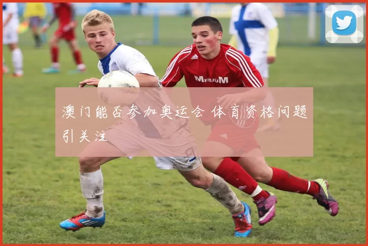 澳门能否参加奥运会 体育资格问题引关注
